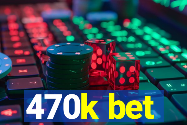 470k bet